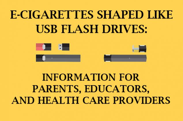 E-cigarettes Shaped Like USB Flash Drives: Information for Parents, Educators and Health Care Providers.