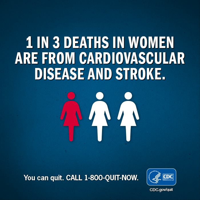 1 in 3 deaths in women are from cardiovascular disease and stroke. You can quit. CALL 1-800-QUIT-NOW.