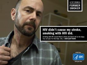 A Tip From a Former Smoker: HIV didn't cause my stroke, smoking with HIV did. Smoking with HIV caused Brian's stroke and blood clot on his lungs. For free help to quit smoking, call 1-800-QUIT-NOW.