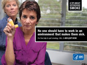 A Tip About Secondhand Smoke: No one should have to work in an environment that makes them sick. For free help to quit smoking, call 1-800-QUIT-NOW.