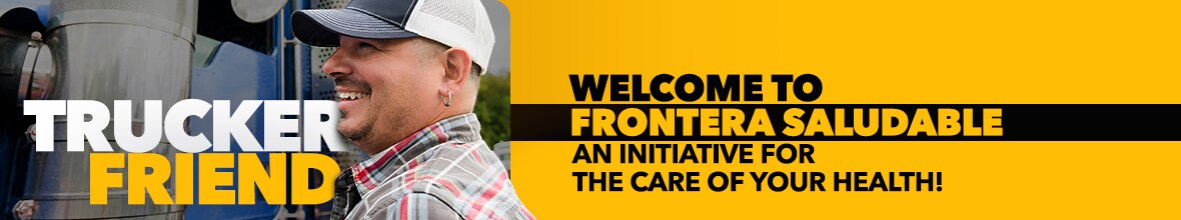 Trucker Friend - Welcome to Frontera Saludable, an Initiative for the Care of Your Health!