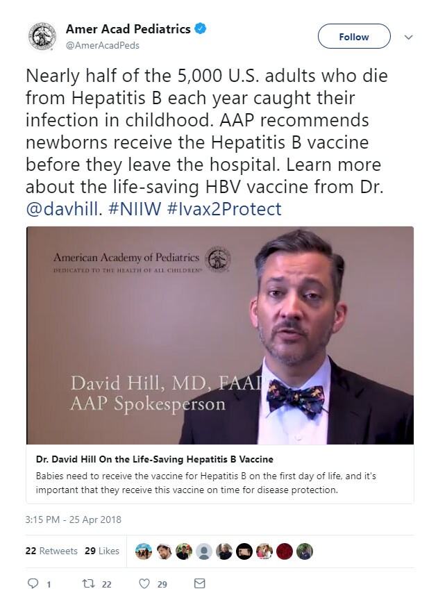 Tweet: Amer Acad Pediatrics. Nearly half of the 5,000 U.S. adults who die from Hepatitis B each year caught their infection in childhood. AAP recommends newborns receive the Hepatitius B vaccine before they leave the hospital. Learn more about the life-saving HBV vaccine from Dr. @davehill. #NIIW #ivax2protect