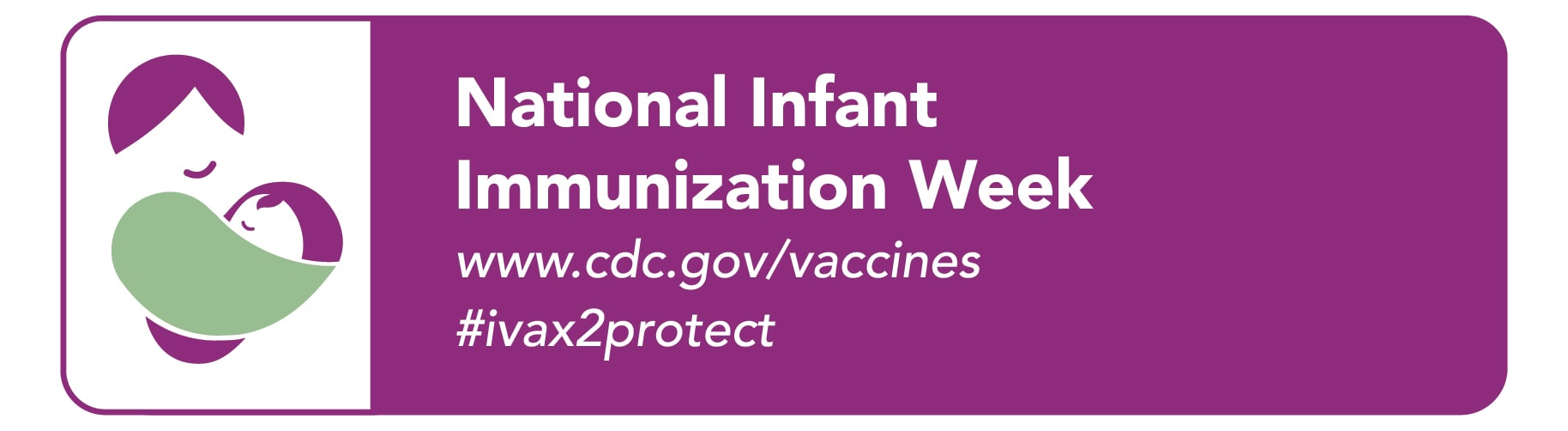National Infant Immunization Week. April 24 - May 1, 2021. www.cdc.gov/vaccines #ivax2protect