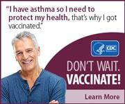 I have asthma so I need to protect my health, that's why I got vaccinated. Don't wait. Vaccinate! Learn More.