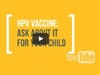 Video - HPV Vaccine: Ask About It for Your Child
