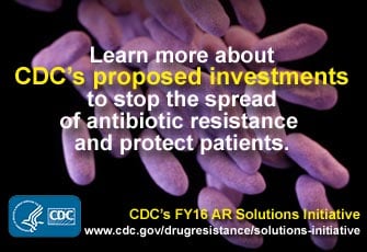 Learn more about CDC's proposed investments to stop the spread of antibiotic resistance and protect patients. CDC's FY16 AR Solutions Initiative. www.cdc.gov/drugresistance/solutions-initiative/