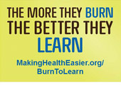 The more they burn the better they learn. MakingHealthEasier.org/BurnToLearn