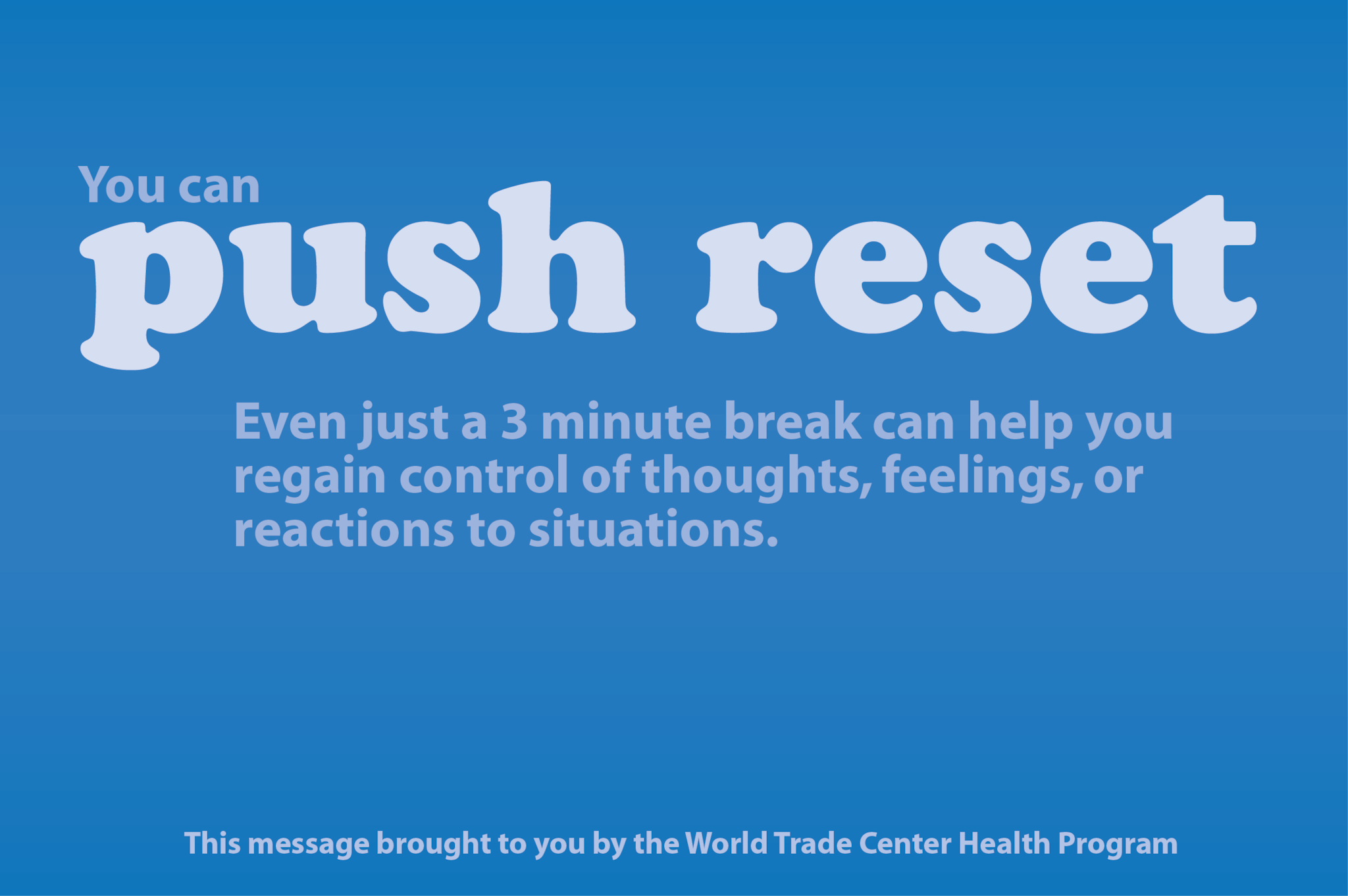 Push Reset - Even a 3 minute break can help you regain control of your thoughts, feelings, or reactions to situations