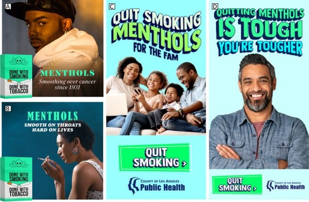 Los Angeles County Department of Public Health’s health marketing campaign, “Done with Menthol.” Photo A, “Menthols — Smoothing Over Cancer Since 1931”; photo B, “Menthols — Smooth on Throats Hard on Lives”; photo C, “Quit Smoking Menthols for the Fam”; and photo D, “Quitting Menthols is Tough, You’re Tougher.”